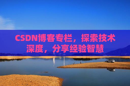 CSDN博客专栏，探索技术深度，分享经验智慧