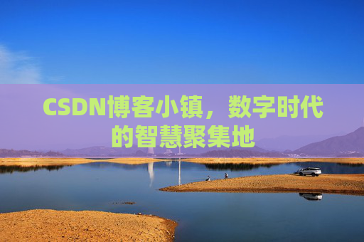CSDN博客小镇，数字时代的智慧聚集地